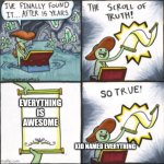 Make a lot of kid named memes they're so funny | EVERYTHING IS AWESOME; KID NAMED EVERYTHING | image tagged in scroll of truth so true version,kid named | made w/ Imgflip meme maker