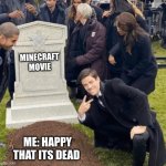 I know I keep on making these kind of meme but I JUST WANT THE MINECRAFT MOVIE DED | MINECRAFT MOVIE; ME: HAPPY THAT ITS DEAD | image tagged in grant gustin over grave | made w/ Imgflip meme maker