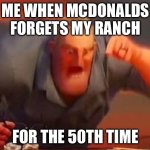 So true though | ME WHEN MCDONALDS FORGETS MY RANCH; FOR THE 50TH TIME | image tagged in mr incredible mad | made w/ Imgflip meme maker