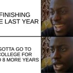 school (part 2) | FINISHING THE LAST YEAR; GOTTA GO TO COLLEGE FOR 2 TO 8 MORE YEARS | image tagged in oh yeah oh no | made w/ Imgflip meme maker