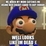 just ask ur dad | ME WHEN MY MOM CATCHES ME USING HER CREDIT CARD TO BUY ROBUX; WELL LOOKS LIKE IM DEAD :( | image tagged in smg4 oh shit | made w/ Imgflip meme maker