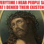 You denied my existence | EVERYTIME I HEAR PEOPLE SAY THAT I DENIED THEIR EXISTENCE | image tagged in jesus eye roll,woke | made w/ Imgflip meme maker