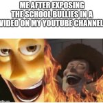 check out my memes on xxmemegamerxx | ME AFTER EXPOSING THE SCHOOL BULLIES IN A VIDEO ON MY YOUTUBE CHANNEL | image tagged in fire woody | made w/ Imgflip meme maker