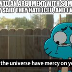 His name is maplemaker or something. | GOT INTO AN ARGUMENT WITH SOMEONE, AND THEY SAID THEY HATE ICEU, AND I WAS LIKE: | image tagged in gumball may the universe have mercy on you,iceu,haters | made w/ Imgflip meme maker