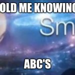 Smort | 2 YR OLD ME KNOWING THE; ABC'S | image tagged in meme man smort,oh wow are you actually reading these tags | made w/ Imgflip meme maker