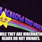 Whyyyyy? | WHILE THEY ARE HIBERNATING, BEARS DO NOT URINATE. | image tagged in i know too much | made w/ Imgflip meme maker