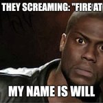 Oh noooo | WHEN THEY SCREAMING: "FIRE AT WILL"; MY NAME IS WILL | image tagged in memes,kevin hart | made w/ Imgflip meme maker