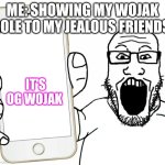 soyjak | ME: SHOWING MY WOJAK ROLE TO MY JEALOUS FRIENDS; IT'S OG WOJAK | image tagged in soyjak | made w/ Imgflip meme maker