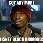 Y'all Got Any More Of That | GOT ANY MORE; DISNEY BLACK DIAMONDS | image tagged in memes,y'all got any more of that | made w/ Imgflip meme maker