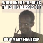 Look At Me | WHEN ONE OF THE BOYS TAKES HIS GLASSES OFF; HOW MANY FINGERS? | image tagged in memes,look at me | made w/ Imgflip meme maker