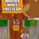 WHO SAID IT? WHO? | WHOEVER MOVES FIRST IS GAY; WHOEVER MOVES FIRST IS GAY; ME WHO DOESN'T GIVE A F**K | image tagged in dw sign won't stop me because i can't read | made w/ Imgflip meme maker