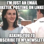 Subscribe to my email newsletter | I'M JUST AN EMAIL MARKETER, POSTING ON LINKEDIN, tryandreply.email; ASKING YOU TO SUBSCRIBE TO MY NEWSLETTER | image tagged in i'm just a girl standing in front of a boy | made w/ Imgflip meme maker