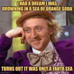 Wonka's Dream | I HAD A DREAM I WAS DROWNING IN A SEA OF ORANGE SODA; TURNS OUT IT WAS ONLY A FANTA SEA | image tagged in memes,creepy condescending wonka,dad joke | made w/ Imgflip meme maker