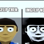 Sad but True | IMGFLIP NOW:; IMGFLIP THEN: | image tagged in jeff becoming uncanny,facts,sad but true,rip,unfunny,nooo haha go brrr | made w/ Imgflip meme maker