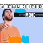 Real? | MY DREAM INGFLIP FEATURE; MEME | image tagged in get low rated stupid bozo | made w/ Imgflip meme maker