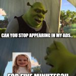 shrek five minutes | CAN YOU STOP APPEARING IN MY ADS... FOR FIVE MINUTES?!! | image tagged in shrek five minutes,repetitive ads,political ad,ads,youtube ads | made w/ Imgflip meme maker