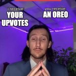 If You Want An Oreo Upvote | AN OREO; YOUR UPVOTES | image tagged in i receive you receive | made w/ Imgflip meme maker