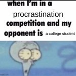 funny title | procrastination; a college student | image tagged in me when i'm in a competition and my opponent is,college,funny,squidward,procrastination | made w/ Imgflip meme maker