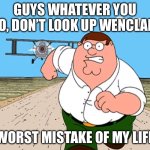 Don’t ever do this, or you’ll be traumatized forever | GUYS WHATEVER YOU DO, DON’T LOOK UP WENCLAIR; WORST MISTAKE OF MY LIFE | image tagged in peter griffin running away,plane,dont look up,dont search,search history,memes | made w/ Imgflip meme maker