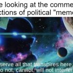 political memes are dangerous places | me looking at the comment sections of political "memes" | image tagged in the watcher,funny,memes,funny memes | made w/ Imgflip meme maker