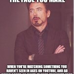 Face You Make Robert Downey Jr | THE FACE YOU MAKE; WHEN YOU'RE WATCHING SOMETHING YOU HAVEN'T SEEN IN AGES ON YOUTUBE, AND AD BREAK COMES ON RIGHT AT YOUR FAVOURITE PART. | image tagged in memes,face you make robert downey jr | made w/ Imgflip meme maker