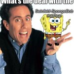 Seinfeld/ SpongeBob Mashup | What’s the deal with the; Seinfeld-SpongeBob mashup | image tagged in jerry seinfeld what's the deal,deal,comedy,spongebob,comedian,stand up comedian | made w/ Imgflip meme maker