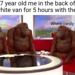 7 year old me in the white van | 7 year old me in the back of the white van for 5 hours with the kids; Where candy | image tagged in where monkey,funny,memes | made w/ Imgflip meme maker