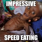 Anti-macho-Meme | IMPRESSIVE; SPEED EATING | image tagged in starving,starving child | made w/ Imgflip meme maker