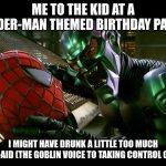 And that is way I'm not alowed at brithday parties | ME TO THE KID AT A SPIDER-MAN THEMED BIRTHDAY PARTY; I MIGHT HAVE DRUNK A LITTLE TOO MUCH KOOL-AID (THE GOBLIN VOICE TO TAKING CONTROL OF ME) | image tagged in spiderman and green goblin,kool aid,birthday | made w/ Imgflip meme maker