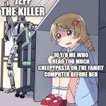 jeff the killer is coming | JEFF THE KILLER; 10 Y/O ME WHO READ TOO MUCH CREEPYPASTA ON THE FAMILY COMPUTER BEFORE BED | image tagged in anime girl hiding from terminator,funny,memes | made w/ Imgflip meme maker