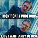 I don't care if you win, I just need X to lose | I DON'T CARE WHO WINS; I JUST WANT ANDY TO LOSE | image tagged in i don't care if you win i just need x to lose | made w/ Imgflip meme maker