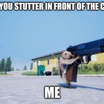 ? ?? | POV WHEN YOU STUTTER IN FRONT OF THE CLASSROOM; ME | image tagged in squirrel with a gun | made w/ Imgflip meme maker