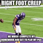 cool | RIGHT FOOT CREEP; ME WHEN I COMPLETE MY HOMEWORK AND GET TO PLAY MY PS5 | image tagged in football | made w/ Imgflip video-to-gif maker