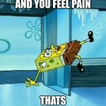 truth | IF YOU SLIP AND YOU FEEL PAIN; THATS BECAUSE IT HURTS. | image tagged in spongebob slipping | made w/ Imgflip meme maker