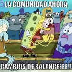 Cambios de balance!! | LA COMUNIDAD AHORA; CAMBIOS DE BALANCEEEE!! | image tagged in bob esponja s iiiii | made w/ Imgflip meme maker