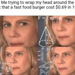 Inflation is so ridiculous these days, I can't believe a burger cost less than $1 in the 90s | Me trying to wrap my head around the fact that a fast food burger cost $0.69 in 1995 | image tagged in math lady/confused lady,inflation,economics | made w/ Imgflip meme maker