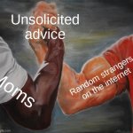 ikr | Unsolicited advice; Random strangers on the internet; Moms | image tagged in memes,epic handshake | made w/ Imgflip meme maker