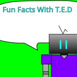 Fun Facts With T.E.D meme