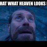 Gm chat | IS THAT WHAT HEAVEN LOOKS LIKE | image tagged in willem dafoe looking up,heaven,hell,funny,memes | made w/ Imgflip meme maker