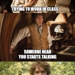 the hobbit | TRYING TO WORK IN CLASS; SOMEONE NEAR YOU STARTS TALKING; THE TEACHER THINKS ITS YOU AND YELLS AT YOU | image tagged in the hobbit | made w/ Imgflip meme maker