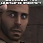 Uh oh | WHEN YOUR DONE AND ABOUT TO TURN IT IN THINKING IT’S EASY AND THE SMART KID  GETS FRUSTRATED | image tagged in what | made w/ Imgflip meme maker