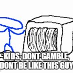 dont gamble | KIDS, DONT GAMBLE, DONT BE LIKE THIS GUY | image tagged in gifs,meme | made w/ Imgflip video-to-gif maker