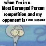 Regular "Loud House fanbase is weird" meme | Most Deranged Person; a Loud House fan | image tagged in squidward competition | made w/ Imgflip meme maker