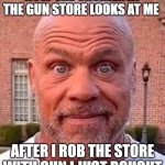 Really? | HOW THE CASHIER AT THE GUN STORE LOOKS AT ME; AFTER I ROB THE STORE WITH GUN I JUST BOUGHT | image tagged in blank stare | made w/ Imgflip meme maker