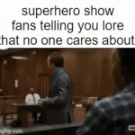 How to make everyone hate you. | superhero show fans telling you lore that no one cares about: | image tagged in gifs,relatable | made w/ Imgflip video-to-gif maker