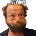 Gurner | JUST GURN | image tagged in gurner,gurning,funny face,troll face,that face you make when | made w/ Imgflip meme maker