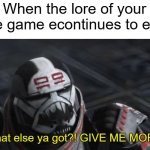 GIV ME DA LOOORRRREEEE!!!!!!1 | When the lore of your favorite game econtinues to expand: | image tagged in what else ya got give me more,memes,poppy playtime | made w/ Imgflip meme maker