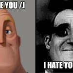 Mr Incredible Uncanny | I HATE YOU /J; I HATE YOU /SRS | image tagged in mr incredible uncanny | made w/ Imgflip meme maker