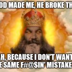 God broke the mold when he made a mistake | "WHEN GOD MADE ME, HE BROKE THE MOLD!"; YEAH, BECAUSE I DON'T WANT TO MAKE THE SAME F#@$IN' MISTAKE TWICE!!! | image tagged in monty python god | made w/ Imgflip meme maker