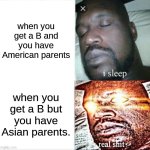 Sleeping Shaq | when you get a B and you have American parents; when you get a B but you have Asian parents. | image tagged in memes,sleeping shaq | made w/ Imgflip meme maker